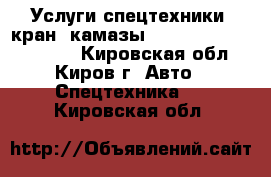 Услуги спецтехники (кран, камазы, bob cat,new holland) - Кировская обл., Киров г. Авто » Спецтехника   . Кировская обл.